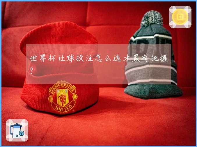 世界杯让球投注怎么选才最有把握？