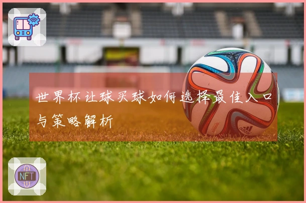 世界杯让球买球如何选择最佳入口与策略解析