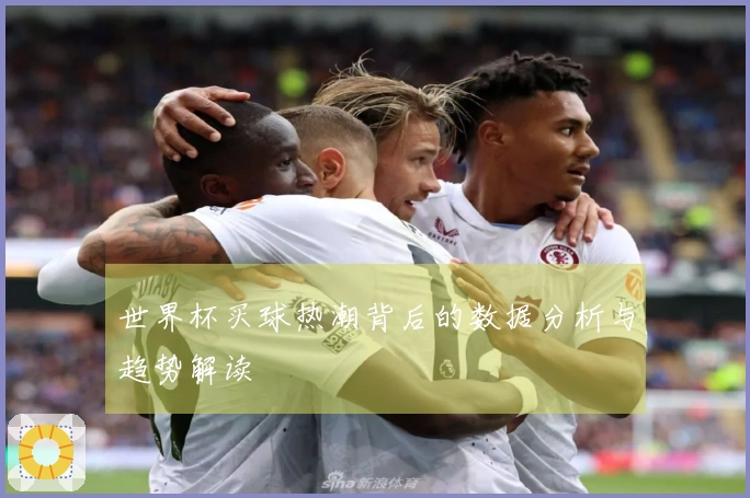 世界杯买球热潮背后的数据分析与趋势解读