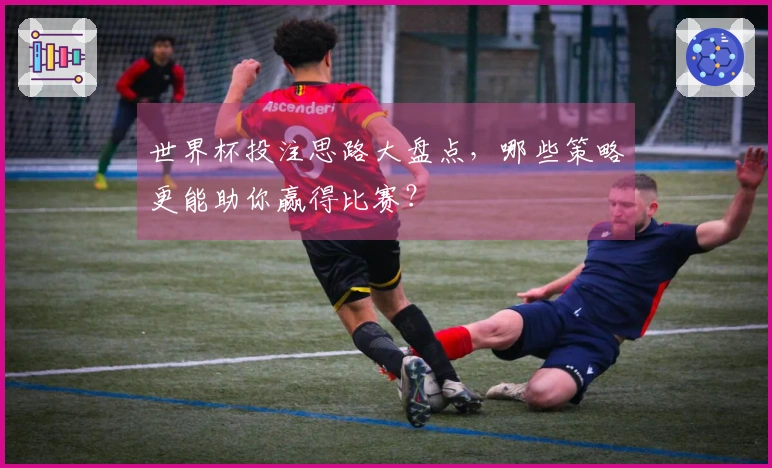 世界杯投注思路大盘点，哪些策略更能助你赢得比赛？